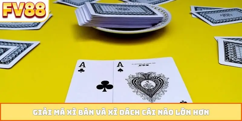 Giải mã xì bàn và xì dách cái nào lớn hơn