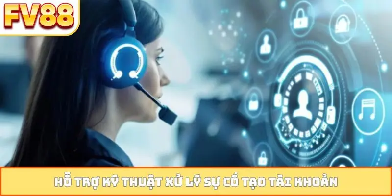 Hỗ trợ kỹ thuật xử lý sự cố tạo tài khoản