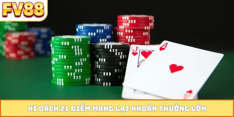 Xì dách 21 điểm mang lại khoản thưởng lớn